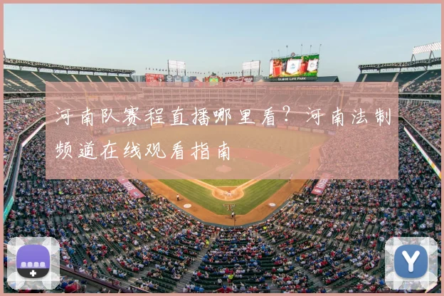 河南队赛程直播哪里看？河南法制频道在线观看指南