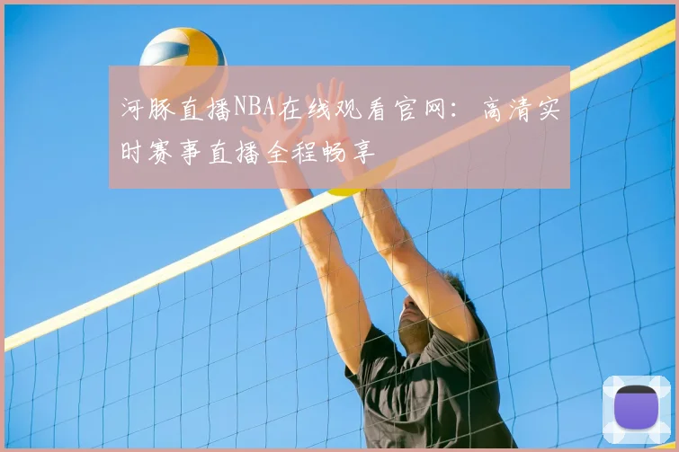 河豚直播NBA在线观看官网:高清实时赛事直播全程畅享