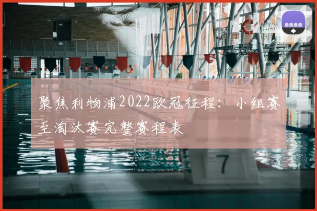 聚焦利物浦2022欧冠征程：小组赛至淘汰赛完整赛程表