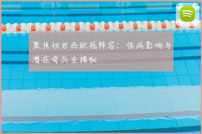 聚焦切尔西欧冠阵容：伤病影响与潜在奇兵全揭秘