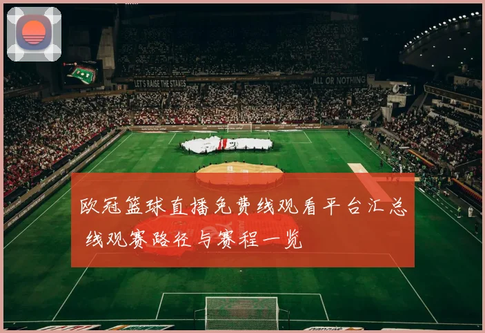 欧冠篮球直播免费线观看平台汇总 线观赛路径与赛程一览