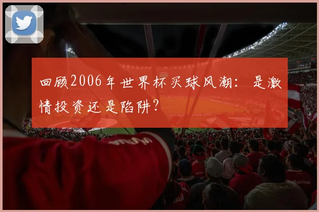 回顾2006年世界杯买球风潮：是激情投资还是陷阱？