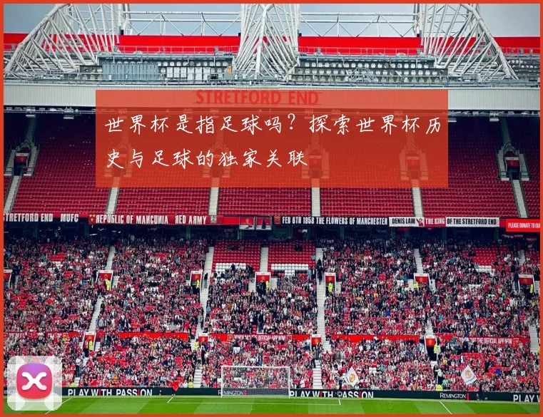 世界杯是指足球吗？探索世界杯历史与足球的独家关联