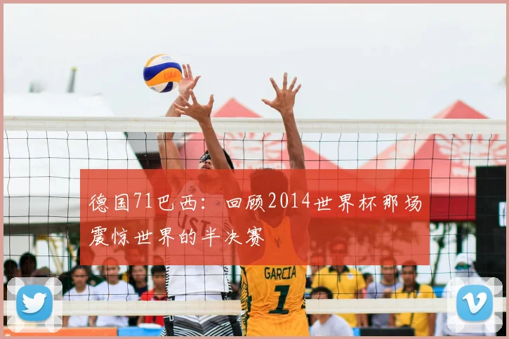 德国71巴西：回顾2014世界杯那场震惊世界的半决赛