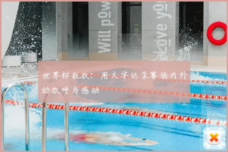 世界杯狂欢:用文字记录赛场内外的欢呼与感动