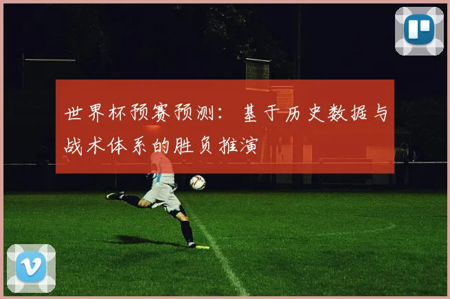 世界杯预赛预测：基于历史数据与战术体系的胜负推演