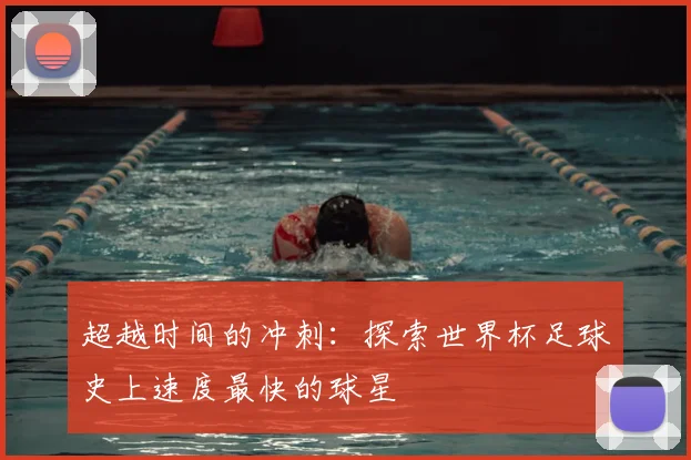 超越时间的冲刺：探索世界杯足球史上速度最快的球星