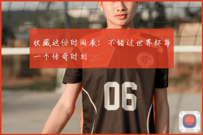 收藏这份时间表：不错过世界杯每一个传奇时刻