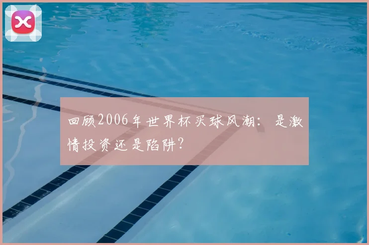 回顾2006年世界杯买球风潮:是激情投资还是陷阱?