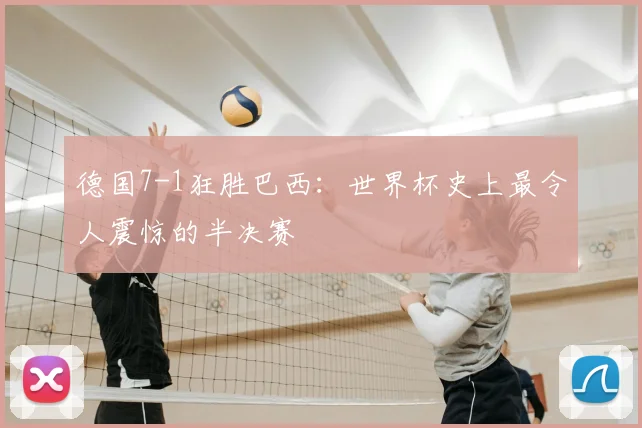 德国7-1狂胜巴西：世界杯史上最令人震惊的半决赛