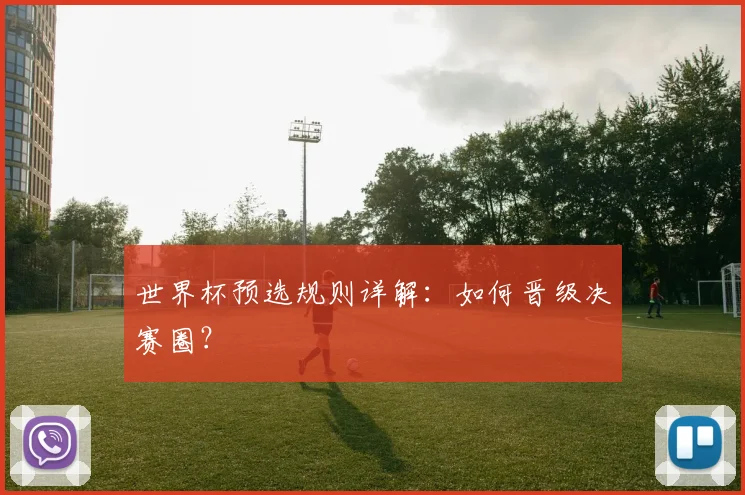 世界杯预选规则详解：如何晋级决赛圈？