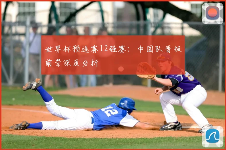 世界杯预选赛12强赛：中国队晋级前景深度分析