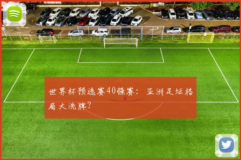 世界杯预选赛40强赛：亚洲足坛格局大洗牌？