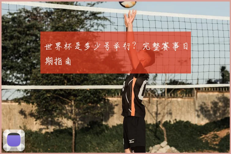 世界杯是多少号举行？完整赛事日期指南