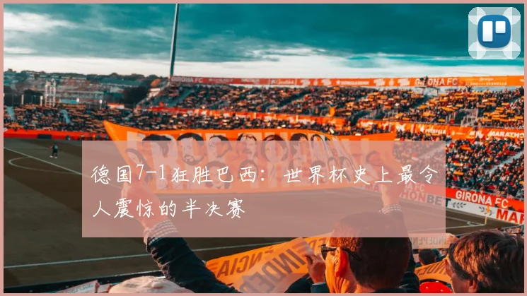 德国7-1狂胜巴西：世界杯史上最令人震惊的半决赛