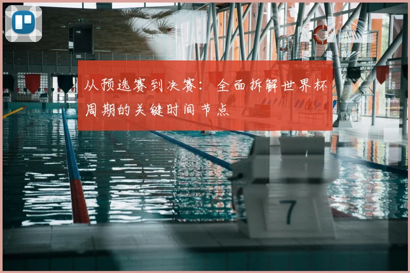 从预选赛到决赛:全面拆解世界杯周期的关键时间节点