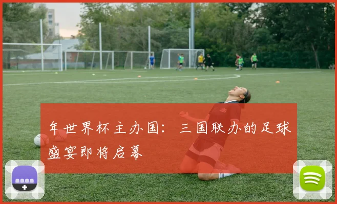 年世界杯主办国：三国联办的足球盛宴即将启幕